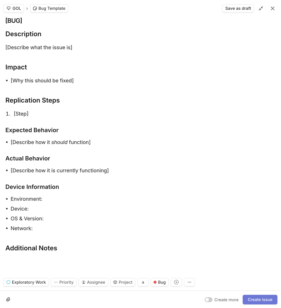 This image shows a bug report template within an issue-tracking tool. At the top, there is a placeholder title labeled “[BUG]” to represent the bug name or identifier. Below that, there are sections labeled “Description” to describe the issue, “Impact” to explain why the issue should be fixed, “Replication Steps” to outline the steps to reproduce the bug, “Expected Behavior” to describe how the system should work, and “Actual Behavior” to describe how the system is currently functioning. The template also includes a “Device Information” section for details such as environment, device, operating system and version, and network, followed by an “Additional Notes” section for any other relevant information. At the bottom, there are options to assign labels, priorities, and assignees, as well as buttons to save the issue as a draft or create it.