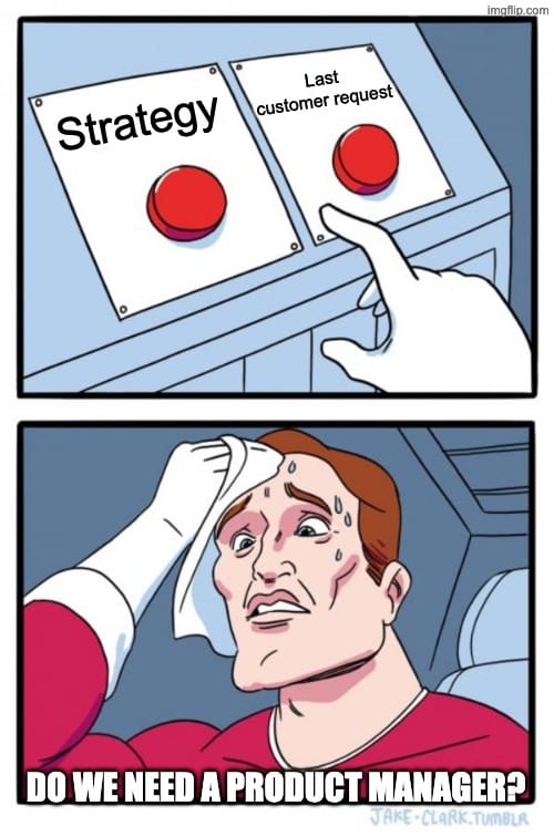 Meme of a man debating between two buttons capitoned "Strategy" and "Last customer request" with the prompt "Do we need a product manager?"